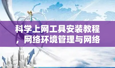 <strong>科学上网工具</strong>安装教程，网络环境管理与网络安全必修课