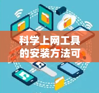 <strong>科学上网工具</strong>的安装方法可以分为以下几个步骤