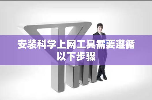 安装<strong>科学上网工具</strong>需要遵循以下步骤