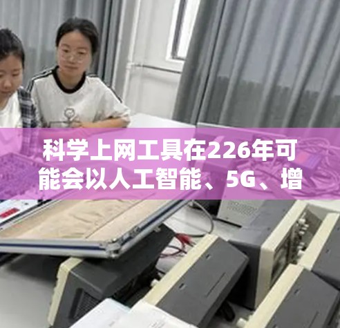 <strong>科学上网工具</strong>在226年可能会以人工智能、5G、增强现实（AR）和虚拟现实（VR）等新技术为核心，结合生物技术，以满足更多科学需求。以下是一些可能的226年<strong>科学上网工具</strong>建议
