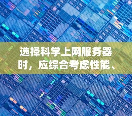 选择科学上网服务器时,应综合考虑性能、存储、网络、安全性、操作系统、配置和维护等因素。以下是一步步的解决方案 选择科学上网服务器时,应综合考虑性能、存储、网络、安全性、操作系统、配置和维护等因素。以下是一步步的解决方案