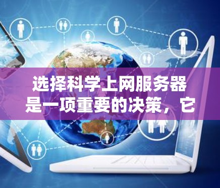 选择科学上网服务器是一项重要的决策，它直接影响到科学计算和实验的效率和可靠性。以下是一些综合考虑的因素，帮助你做出明智的选择