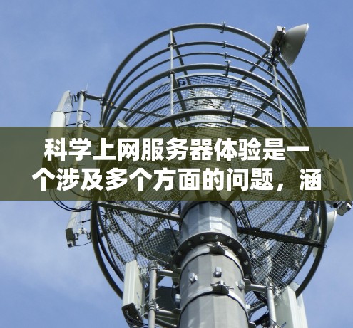 科学上网服务器体验是一个涉及多个方面的问题,涵盖了技术架构、软件需求、预算和用户体验等多个因素。以下是对这一主题的详细总结 科学上网服务器体验是一个涉及多个方面的问题,涵盖了技术架构、软件需求、预算和用户体验等多个因素。以下是对这一主题的详细总结