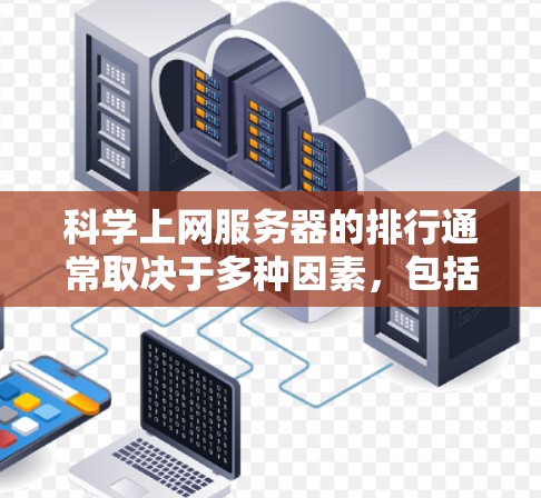 科学上网服务器的排行通常取决于多种因素,包括服务器的性能、扩展性、安全性、可用性、存储能力、预算以及特定功能需求等。以下是一些常见的排名标准和分类,帮助你更好地选择适合的科学上网服务器 科学上网服务器的排行通常取决于多种因素,包括服务器的性能、扩展性、安全性、可用性、存储能力、预算以及特定功能需求等。以下是一些常见的排名标准和分类,帮助你更好地选择适合的科学上网服务器