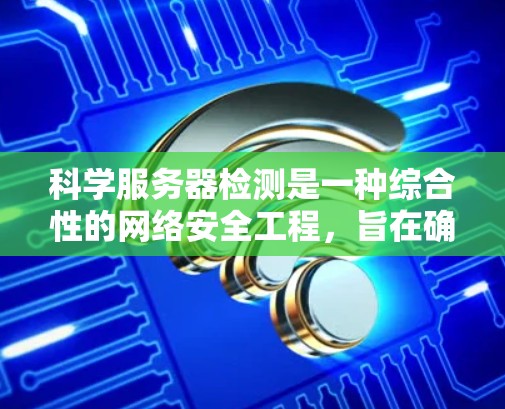 科学服务器检测是一种综合性的网络安全工程,旨在确保科学服务器的安全性。以下是对科学服务器检测的详细分析 科学服务器检测是一种综合性的网络安全工程,旨在确保科学服务器的安全性。以下是对科学服务器检测的详细分析