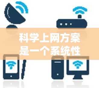 科学上网方案是一个系统性、全面性的网络管理框架，旨在保障网络环境的安全、高效和可靠。以下是针对科学上网方案的详细介绍