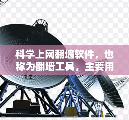 科学上网<strong>翻墙软件</strong>,也称为翻墙工具,主要用于在没有在线访问的情况下复制、下载或共享公开网络资源。以下是对这类软件的详细分类和特点总结