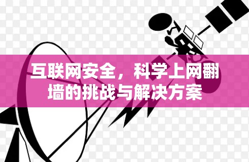 互联网安全,科学上网翻墙的挑战与解决方案 互联网安全,科学上网翻墙的挑战与解决方案
