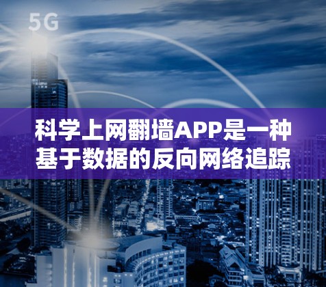 科学上网翻墙APP是一种基于数据的反向网络追踪工具,旨在反向检测和限制网络资源的访问。以下是对这一概念的详细分析 科学上网翻墙APP是一种基于数据的反向网络追踪工具,旨在反向检测和限制网络资源的访问。以下是对这一概念的详细分析