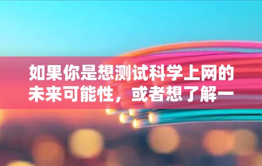 如果你是想测试科学上网的未来可能性，或者想了解一下未来技术的发展，可以告诉我更多细节，我可以为你提供一些参考