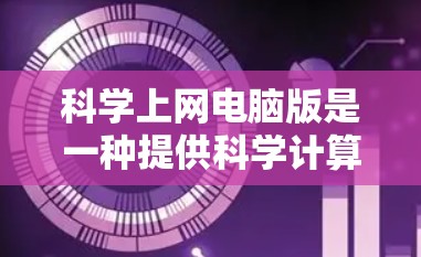 科学上网电脑版是一种提供科学计算和图形界面的软件,通常可以在互联网上运行,满足数据处理、数学建模和可视化展示的需求。以下是一些常用的选择 科学上网电脑版是一种提供科学计算和图形界面的软件,通常可以在互联网上运行,满足数据处理、数学建模和可视化展示的需求。以下是一些常用的选择