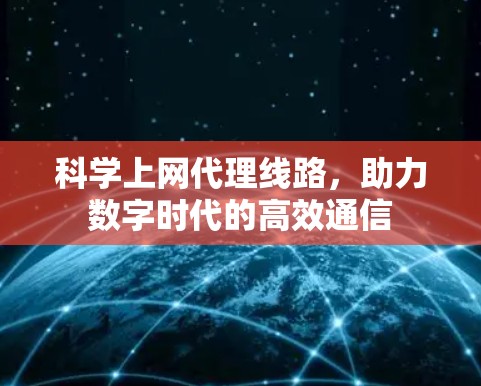 科学上网代理线路，助力数字时代的高效通信