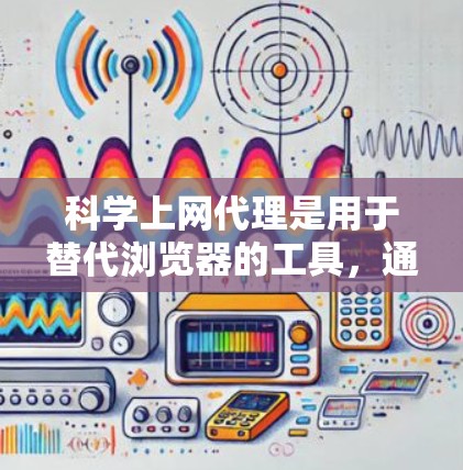 科学上网代理是用于替代浏览器的工具,通常用于访问安全的网站,保持计算机稳定或下载资源。以下是逐步指南,帮助你设置科学上网代理 科学上网代理是用于替代浏览器的工具,通常用于访问安全的网站,保持计算机稳定或下载资源。以下是逐步指南,帮助你设置科学上网代理