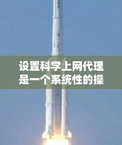 设置科学上网代理是一个系统性的操作，涉及多个步骤和配置，以确保代理能够安全地访问到科学计算平台。以下是一个完整的科学上网代理设置指南，分为步骤和细节部分，帮助您顺利完成配置