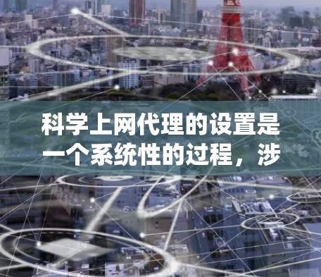 科学上网代理的设置是一个系统性的过程,涉及多个步骤,每个步骤都有其特定的目的和操作。以下是一步步的指南,帮助你理解和执行科学上网代理的设置