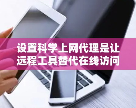 设置科学上网代理是让远程工具替代在线访问的重要步骤。以下是一个清晰的指南,帮助您顺利设置科学上网代理