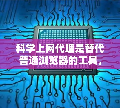 科学上网代理是替代普通浏览器的工具，通常用于安全和高效的数据访问。以下是逐步的指南，帮助您设置科学上网代理