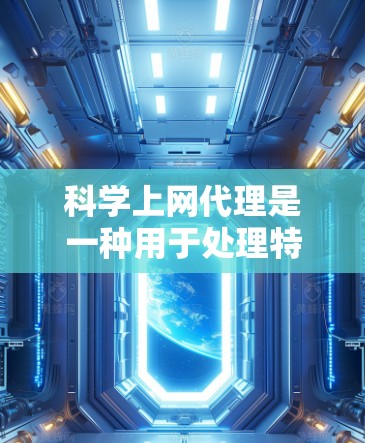 科学上网代理是一种用于处理特定请求或安全功能的工具,通常用于访问敏感资料或排除恶意软件。以下是科学上网代理设置的详细步骤