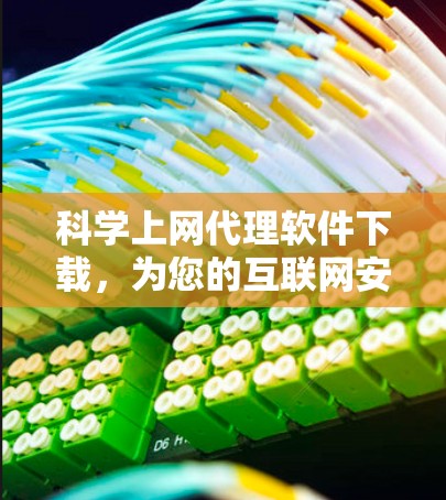 科学上网代理软件下载,为您的互联网安全保驾护航