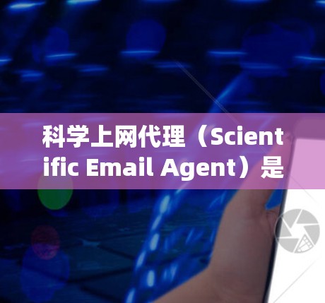 科学上网代理(Scientific Email Agent)是一种自动发送邮件的工具,通常用于管理邮件列表。以下是一个逐步指南,帮助你配置科学上网代理