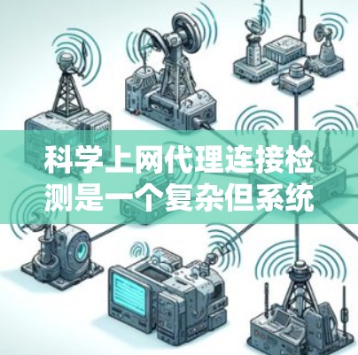 科学上网代理连接检测是一个复杂但系统的网络工程问题,涵盖了多个技术领域。以下是对该问题的详细总结和解决方案