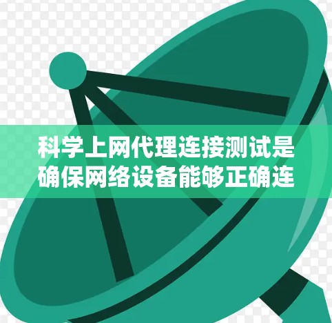 科学上网代理连接测试是确保网络设备能够正确连接到科学网服务器的重要步骤。以下是对该测试的系统化总结和解决方案