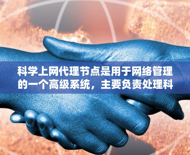 科学上网代理节点是用于网络管理的一个高级系统,主要负责处理科学实验和网络操作中的流量控制、路由和资源管理等任务。以下是关于科学上网代理节点的详细信息