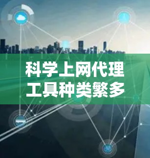 科学上网代理工具种类繁多,涵盖了网络资源访问、学术研究、网络服务、网页优化等多个领域。以下是对一些常见的科学上网代理工具的评测 科学上网代理工具种类繁多,涵盖了网络资源访问、学术研究、网络服务、网页优化等多个领域。以下是对一些常见的科学上网代理工具的评测