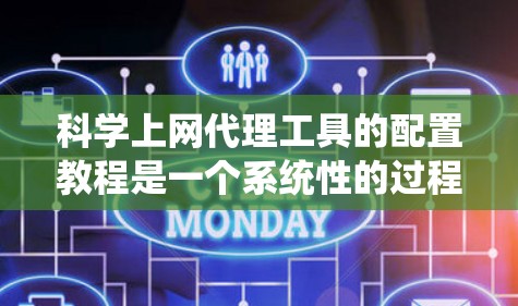 科学上网代理工具的配置教程是一个系统性的过程,旨在帮助用户在不下载任何内容的情况下,方便访问科学上网代理工具。以下是对该过程的详细指南