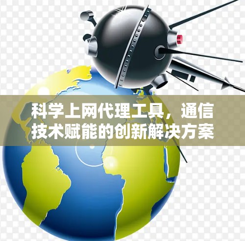 科学上网代理工具,通信技术赋能的创新解决方案