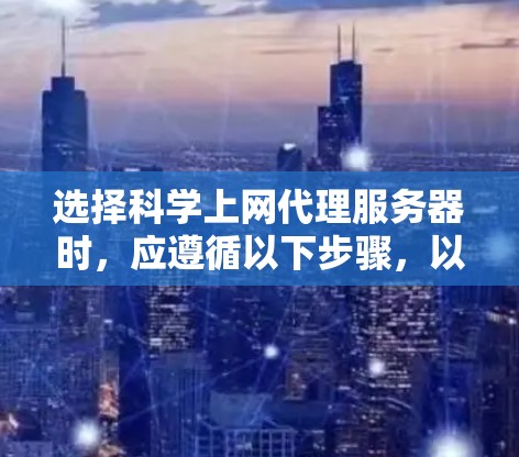 选择科学上网代理服务器时,应遵循以下步骤,以确保高效且可靠的测试环境