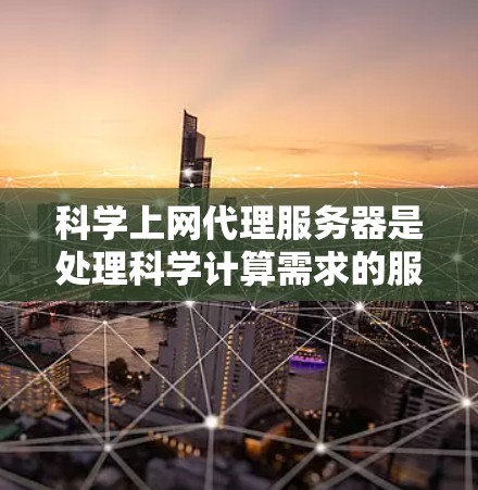 科学上网代理服务器是处理科学计算需求的服务器,主要用于解析数学公式、化学数据和物理模型。以下是详细的分步指南