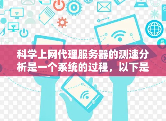 科学上网代理服务器的测速分析是一个系统的过程,以下是详细的步骤指南