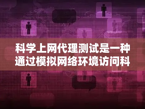 科学上网代理测试是一种通过模拟网络环境访问科学网站的手段,旨在保护网站免受恶意攻击。以下是其在科学领域的应用、具体实施方式以及相关问题的详细分析