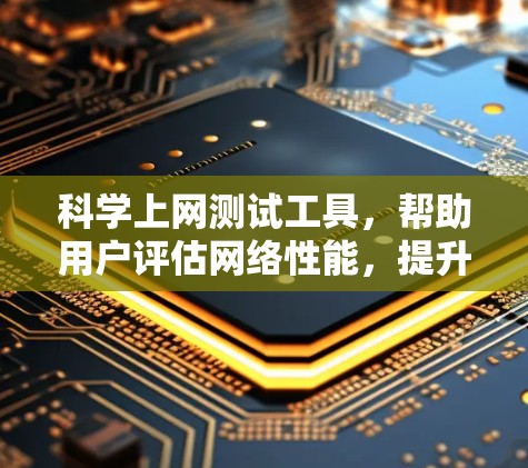 科学上网测试工具,帮助用户评估网络性能,提升用户体验