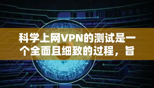 科学上网VPN的测试是一个全面且细致的过程,旨在确保其安全性和可靠性。以下是一个结构化的总结,涵盖测试步骤、设备准备、软件选择、测试方法、异常处理、数据记录和软件评估等方面