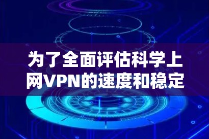 为了全面评估科学上网VPN的速度和稳定性，可以按照以下步骤进行测试