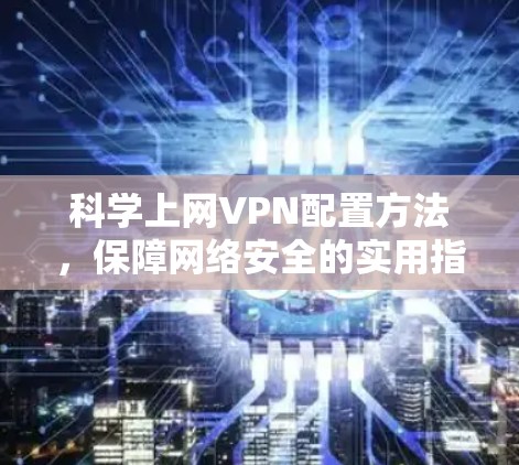 科学上网VPN配置方法,保障网络安全的实用指南