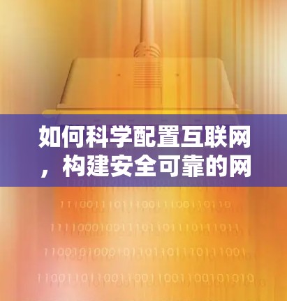 如何科学配置互联网,构建安全可靠的网络