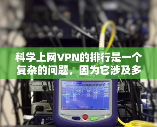 科学上网VPN的排行是一个复杂的问题，因为它涉及多个因素，包括安全性、功能、价格、设备兼容性、用户体验以及内容选择等多个方面。以下是一些可能被认为是科学上网VPN排行中的重要因素，以及可能的排序建议