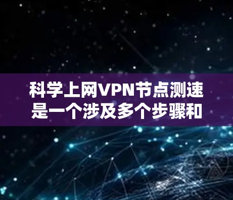 科学上网VPN节点测速是一个涉及多个步骤和考虑的因素的问题。以下是一个清晰的步骤指南,帮助您有效地进行科学测速
