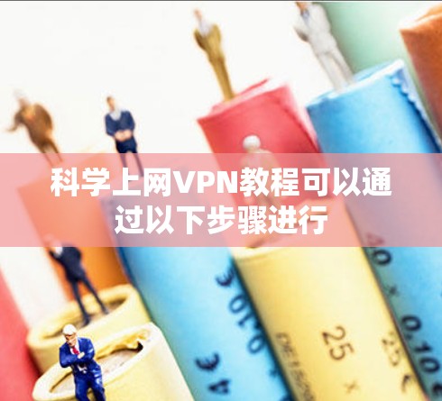 科学上网VPN教程可以通过以下步骤进行 科学上网VPN教程可以通过以下步骤进行