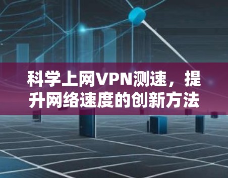 科学上网VPN测速，提升网络速度的创新方法