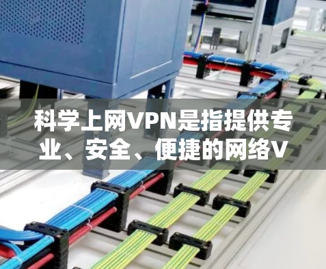 科学上网VPN是指提供专业、安全、便捷的网络VPN服务,帮助用户在互联网上高效、安全地访问国外网站或视频内容。以下是主要品牌使用说明,供您参考