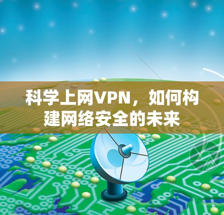 科学上网VPN,如何构建网络安全的未来