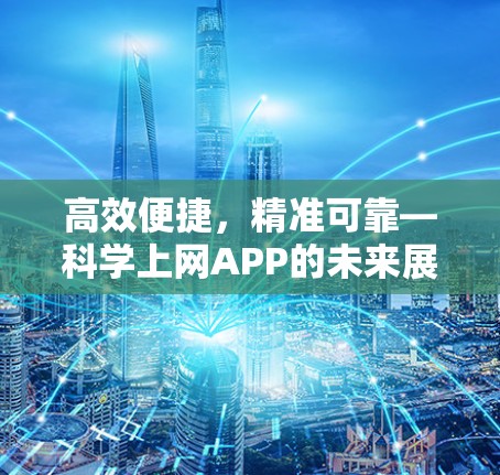 高效便捷,精准可靠—科学上网APP的未来展望