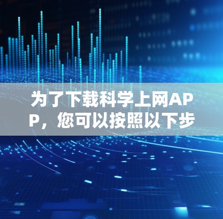 为了下载科学上网APP，您可以按照以下步骤进行