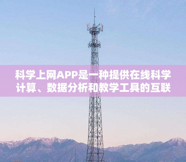 科学上网APP是一种提供在线科学计算、数据分析和教学工具的互联网应用，广泛应用于教育、科研和企业工作环境中。以下是对科学上网APP的详细总结