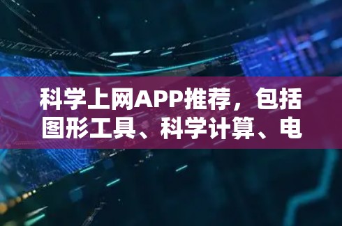 科学上网APP推荐，包括图形工具、科学计算、电子表格、编程工具和在线计算工具。以下是精选的推荐
