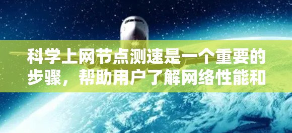 科学上网节点测速是一个重要的步骤，帮助用户了解网络性能和稳定性。以下是对该过程的详细总结和建议